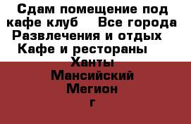 Сдам помещение под кафе,клуб. - Все города Развлечения и отдых » Кафе и рестораны   . Ханты-Мансийский,Мегион г.